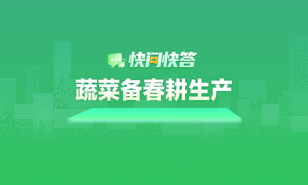 关于蔬菜备春耕生产，快问快答帮您解答！